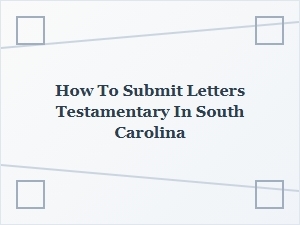 How to Submit Letters Testamentary in South Carolina