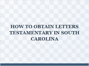 How to Obtain Letters Testamentary in South Carolina