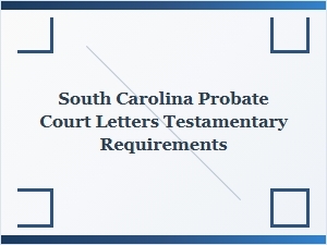 South Carolina Probate Court Letters Testamentary Requirements