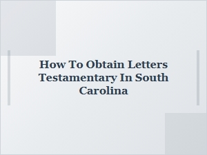 How to Obtain Letters Testamentary in South Carolina