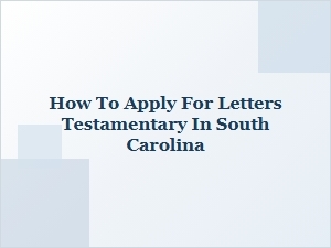 How to Apply for Letters Testamentary in South Carolina