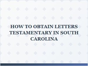 How to Obtain Letters Testamentary in South Carolina