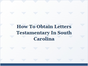 How to Obtain Letters Testamentary in South Carolina